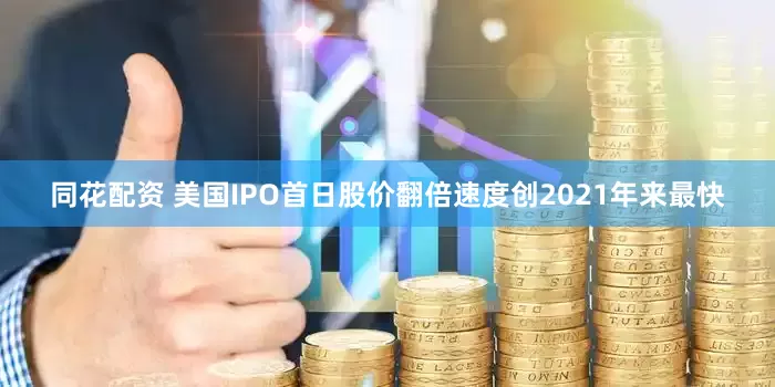 同花配资 美国IPO首日股价翻倍速度创2021年来最快