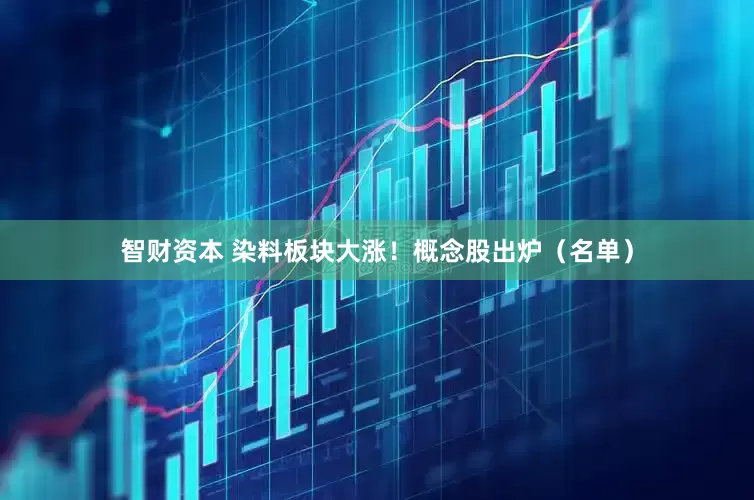 智财资本 染料板块大涨！概念股出炉（名单）