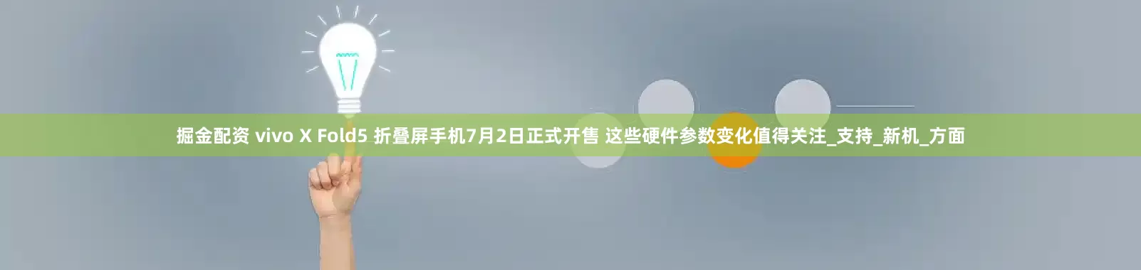 掘金配资 vivo X Fold5 折叠屏手机7月2日正式开售 这些硬件参数变化值得关注_支持_新机_方面