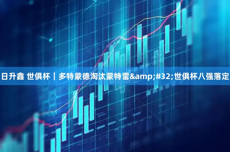日升鑫 世俱杯｜多特蒙德淘汰蒙特雷&#32;世俱杯八强落定