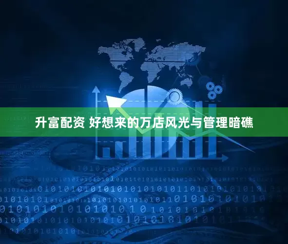 升富配资 好想来的万店风光与管理暗礁