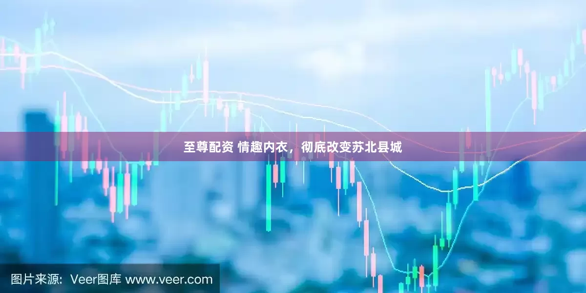 至尊配资 情趣内衣，彻底改变苏北县城