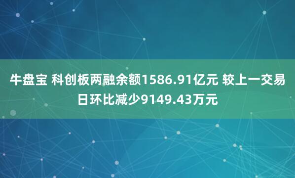牛盘宝 科创板两融余额1586.91亿元 较上一交易日环比减少9149.43万元