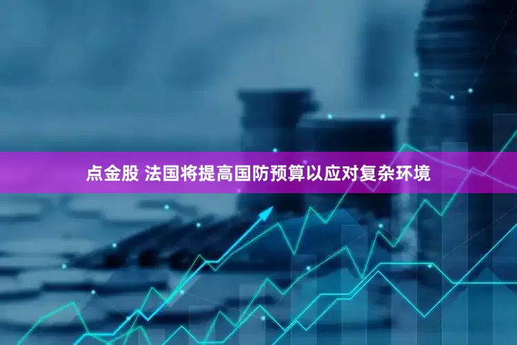 点金股 法国将提高国防预算以应对复杂环境