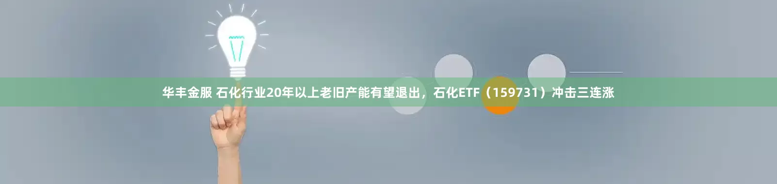 华丰金服 石化行业20年以上老旧产能有望退出，石化ETF（159731）冲击三连涨