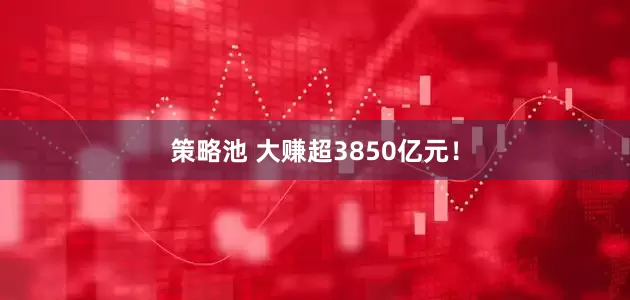 策略池 大赚超3850亿元！