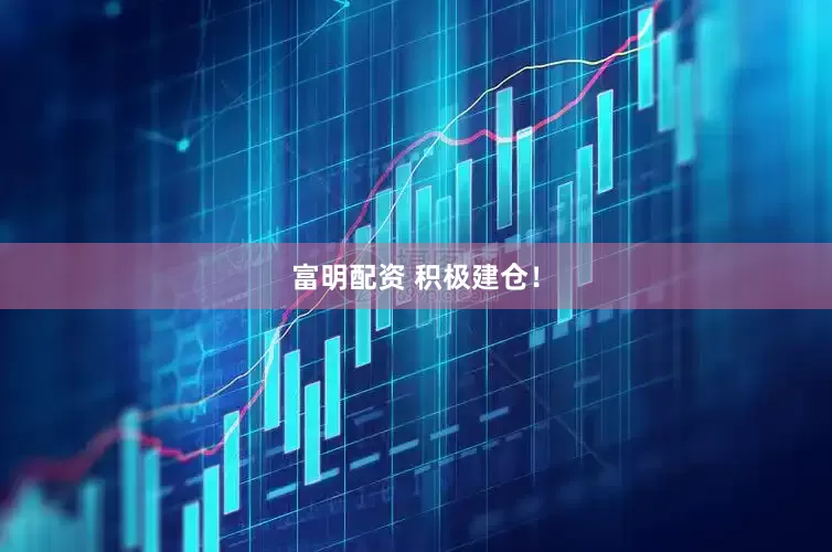 富明配资 积极建仓！
