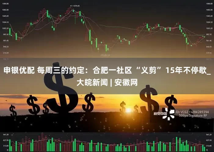 申银优配 每周三的约定：合肥一社区 “义剪” 15年不停歇_大皖新闻 | 安徽网