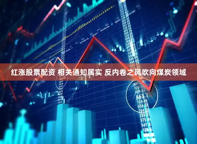 红涨股票配资 相关通知属实 反内卷之风吹向煤炭领域