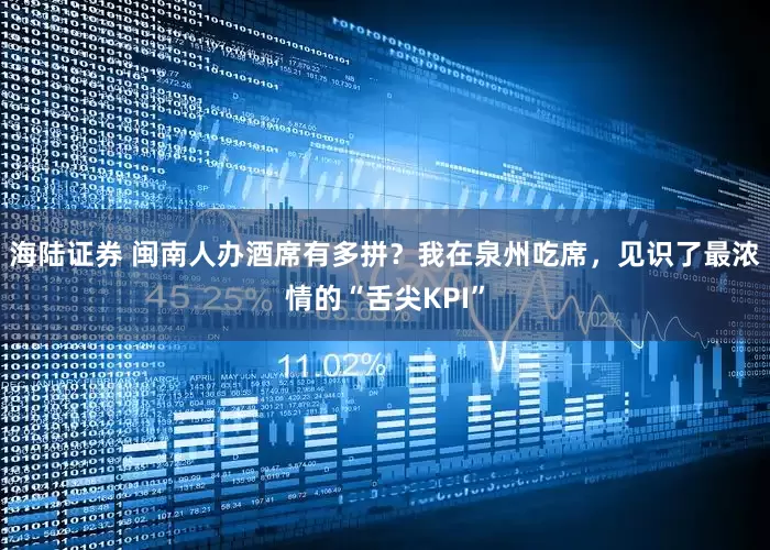 海陆证券 闽南人办酒席有多拼？我在泉州吃席，见识了最浓情的“舌尖KPI”