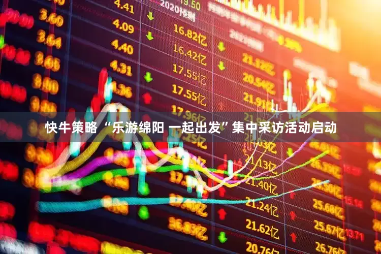 快牛策略 “乐游绵阳 一起出发”集中采访活动启动