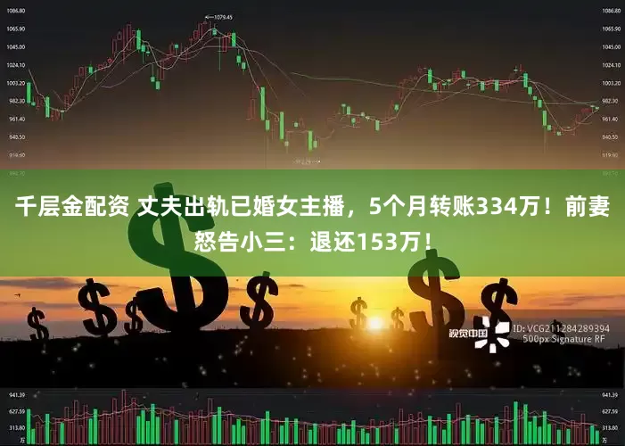 千层金配资 丈夫出轨已婚女主播，5个月转账334万！前妻怒告小三：退还153万！