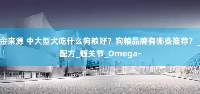 金来源 中大型犬吃什么狗粮好？狗粮品牌有哪些推荐？_配方_髋关节_Omega-