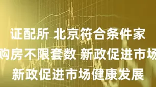 证配所 北京符合条件家庭五环外购房不限套数 新政促进市场健康发展