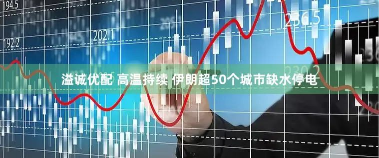 溢诚优配 高温持续 伊朗超50个城市缺水停电