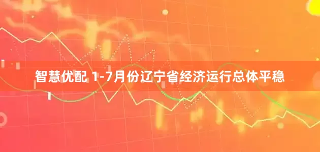 智慧优配 1-7月份辽宁省经济运行总体平稳
