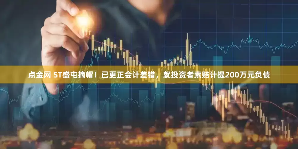 点金网 ST盛屯摘帽！已更正会计差错，就投资者索赔计提200万元负债