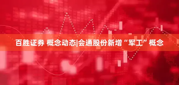 百胜证券 概念动态|会通股份新增“军工”概念