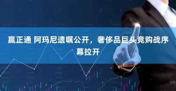 赢正通 阿玛尼遗嘱公开，奢侈品巨头竞购战序幕拉开