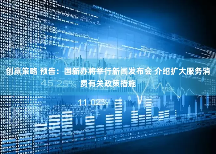 创赢策略 预告：国新办将举行新闻发布会 介绍扩大服务消费有关政策措施