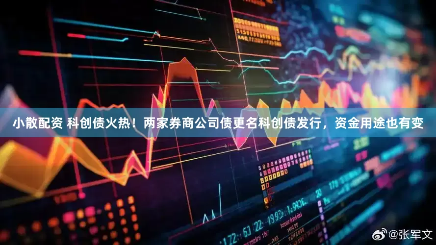 小散配资 科创债火热！两家券商公司债更名科创债发行，资金用途也有变