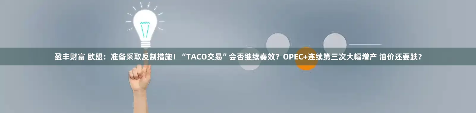 盈丰财富 欧盟：准备采取反制措施！“TACO交易”会否继续奏效？OPEC+连续第三次大幅增产 油价还要跌？